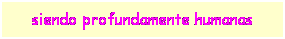 Cuadro de texto: siendo profundamente humanas
