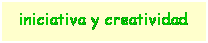 Cuadro de texto: iniciativa y creatividad
